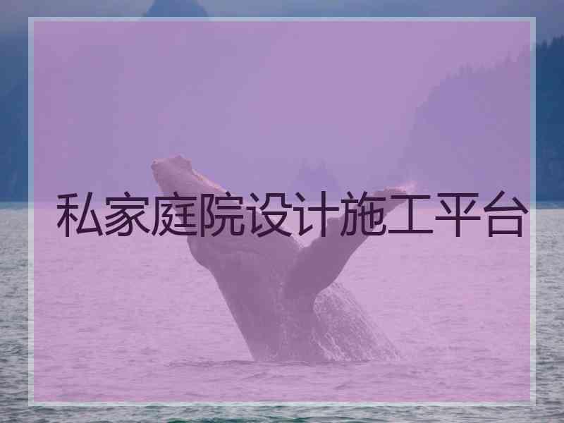 私家庭院设计施工平台