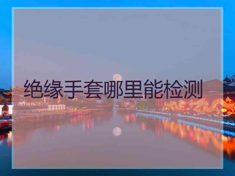绝缘手套哪里能检测