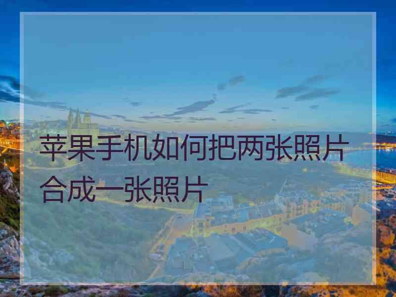 苹果手机如何把两张照片合成一张照片