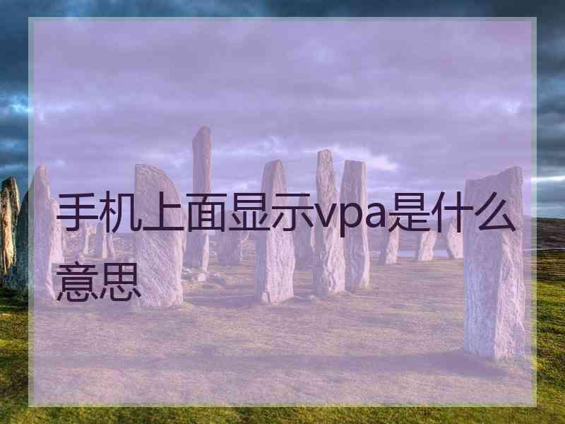 手机上面显示vpa是什么意思