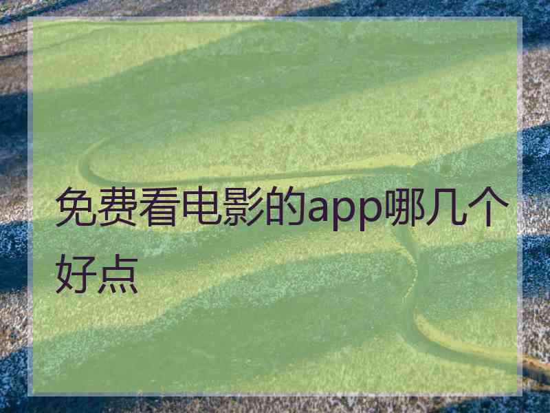 免费看电影的app哪几个好点