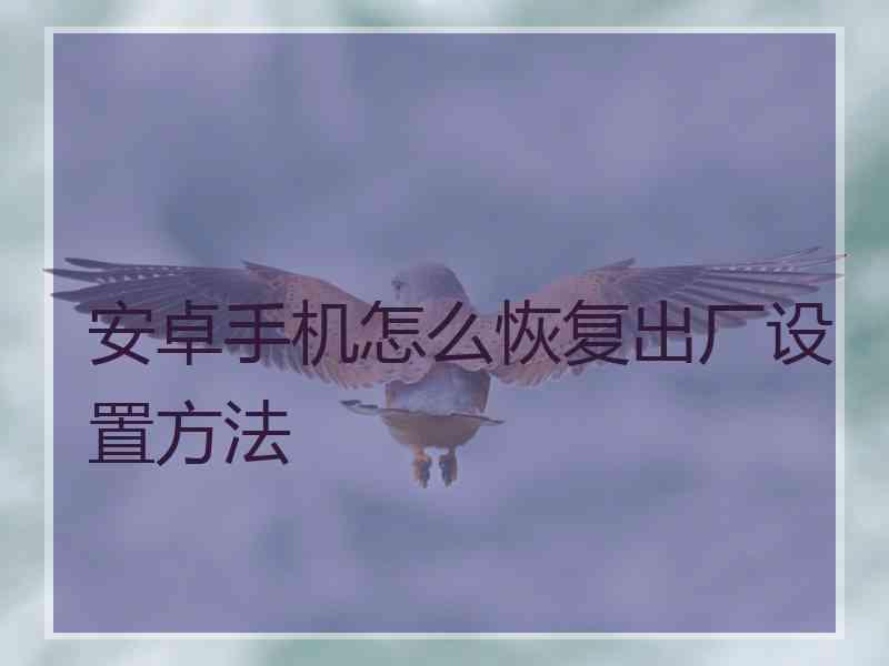 安卓手机怎么恢复出厂设置方法