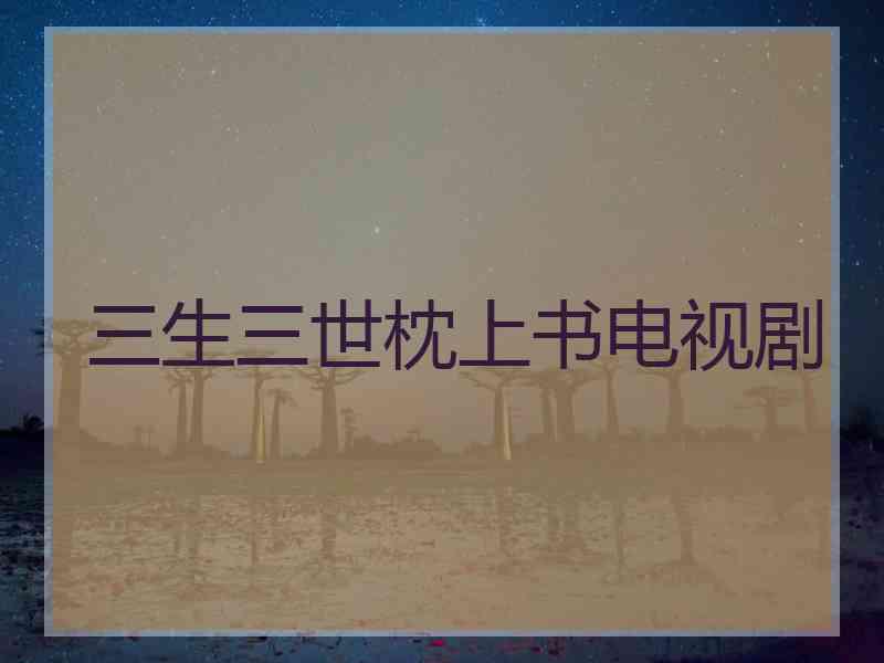 三生三世枕上书电视剧
