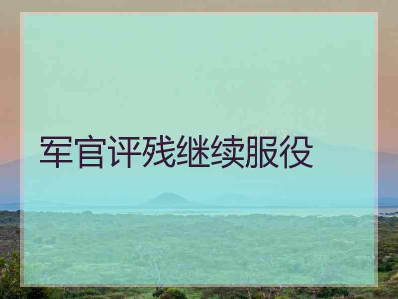 军官评残继续服役