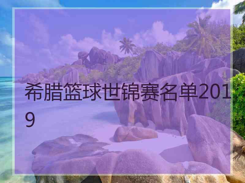 希腊篮球世锦赛名单2019