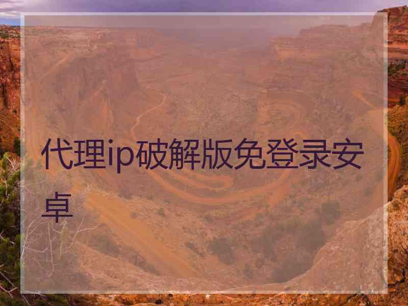 代理ip破解版免登录安卓