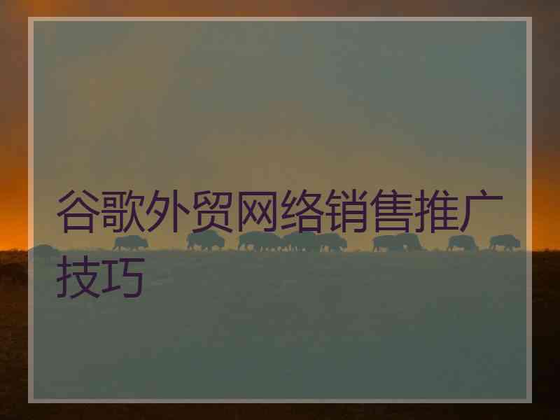 谷歌外贸网络销售推广技巧