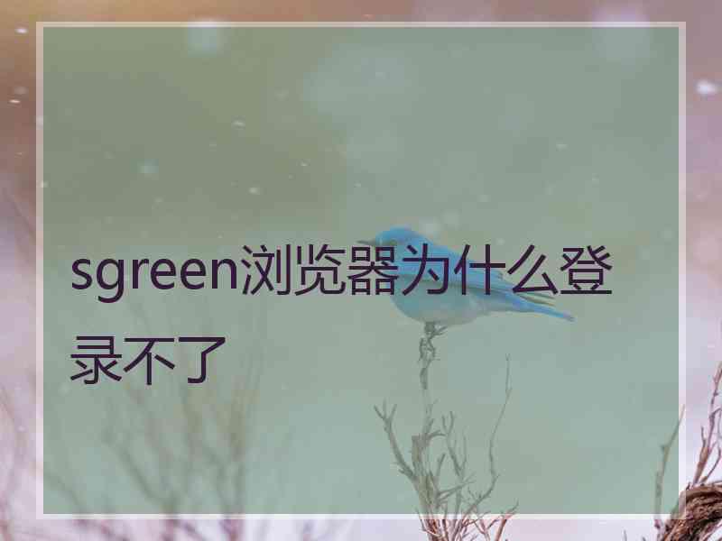 sgreen浏览器为什么登录不了
