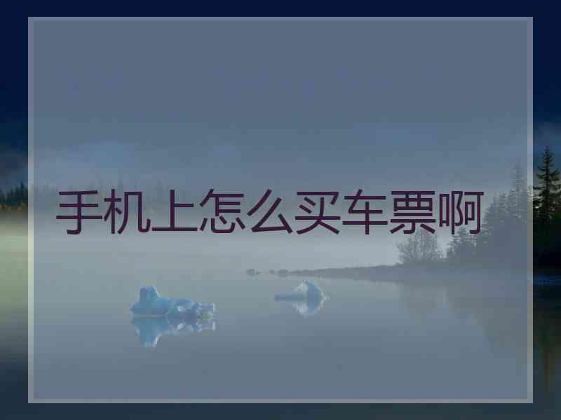 手机上怎么买车票啊
