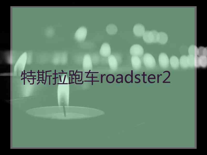 特斯拉跑车roadster2