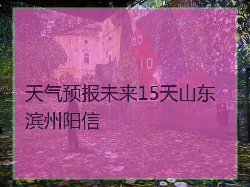 天气预报未来15天山东滨州阳信