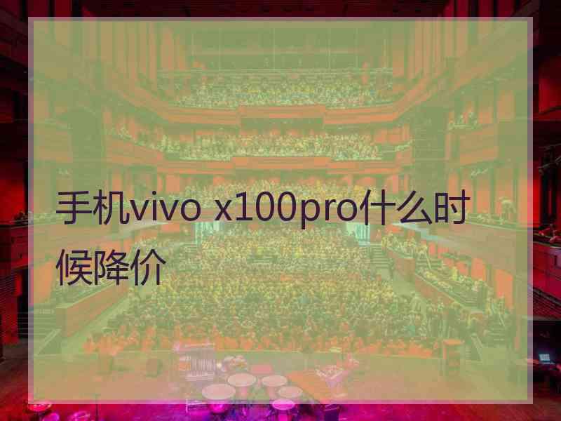 手机vivo x100pro什么时候降价