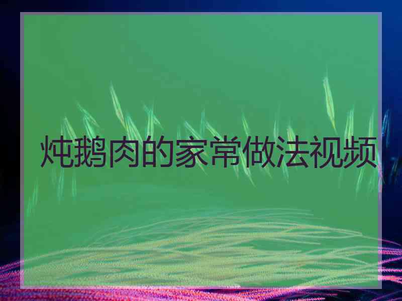 炖鹅肉的家常做法视频
