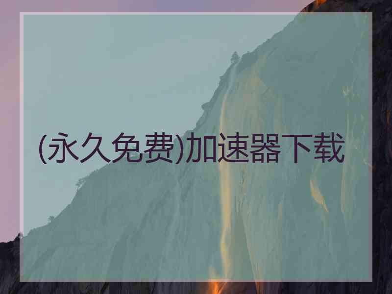 (永久免费)加速器下载