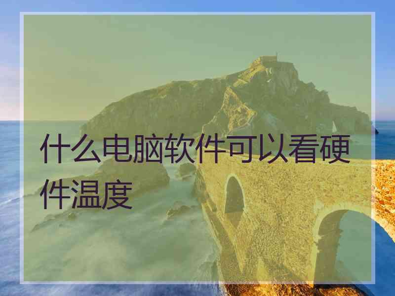 什么电脑软件可以看硬件温度