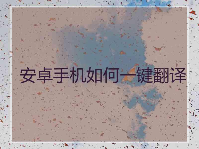 安卓手机如何一键翻译
