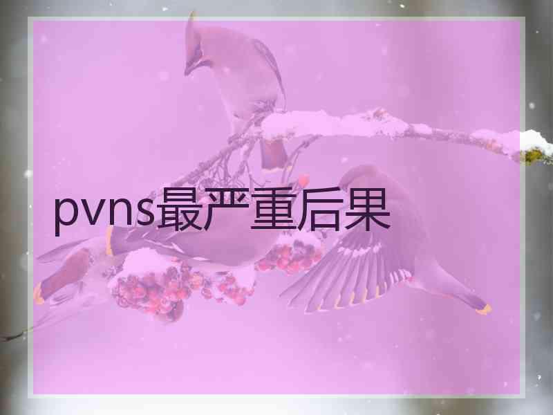 pvns最严重后果