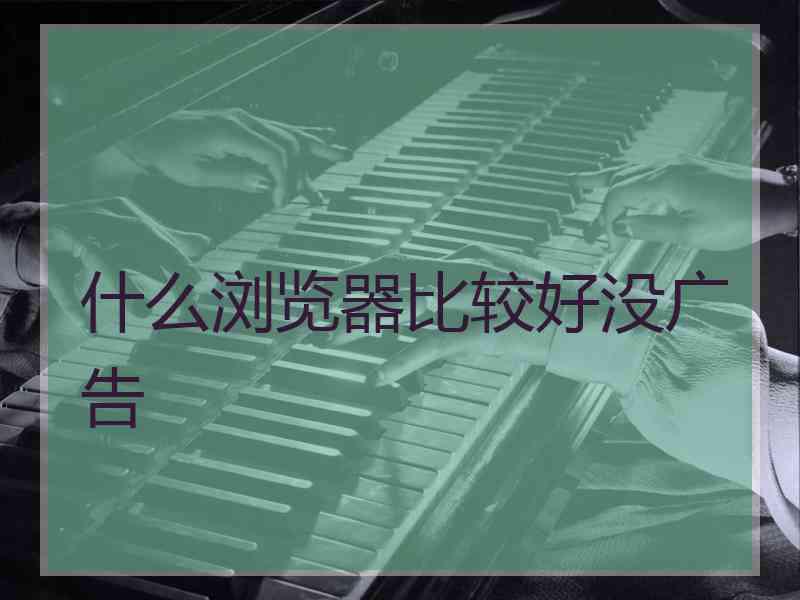 什么浏览器比较好没广告