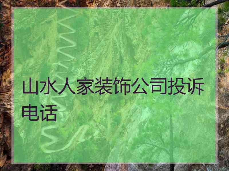 山水人家装饰公司投诉电话