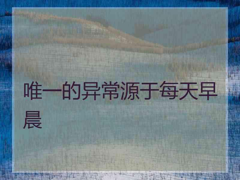 唯一的异常源于每天早晨