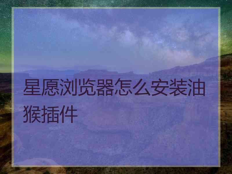 星愿浏览器怎么安装油猴插件