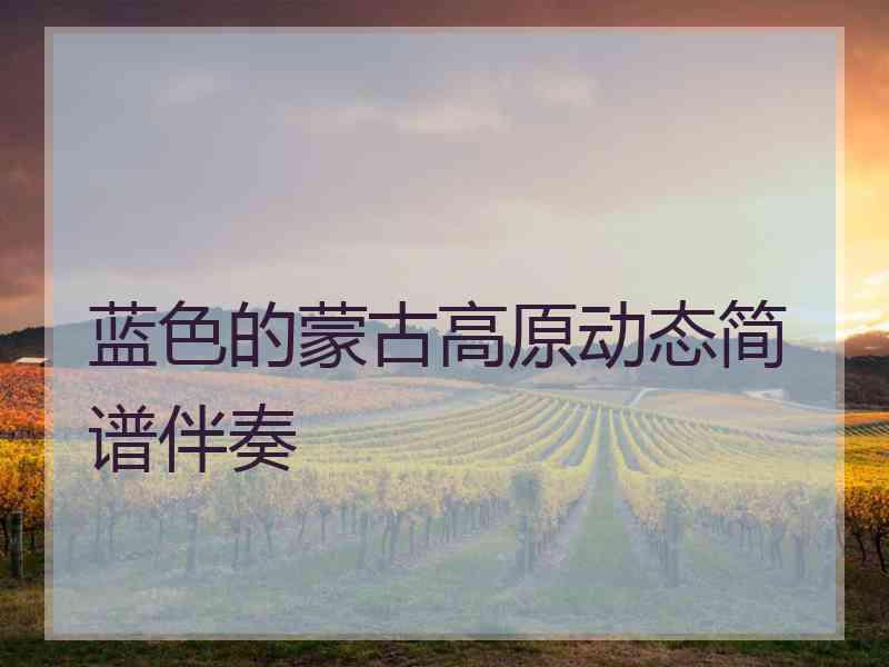 蓝色的蒙古高原动态简谱伴奏