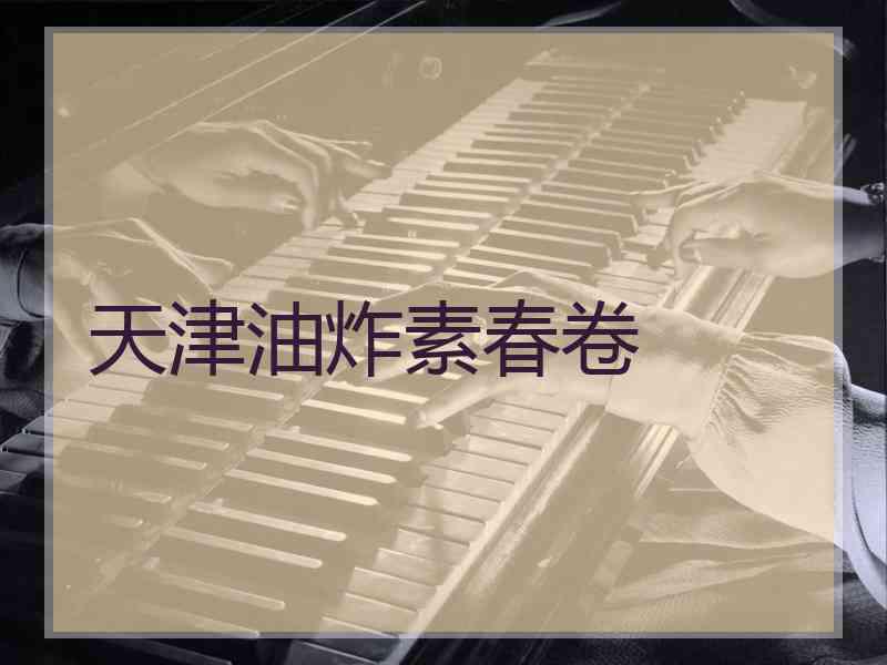 天津油炸素春卷