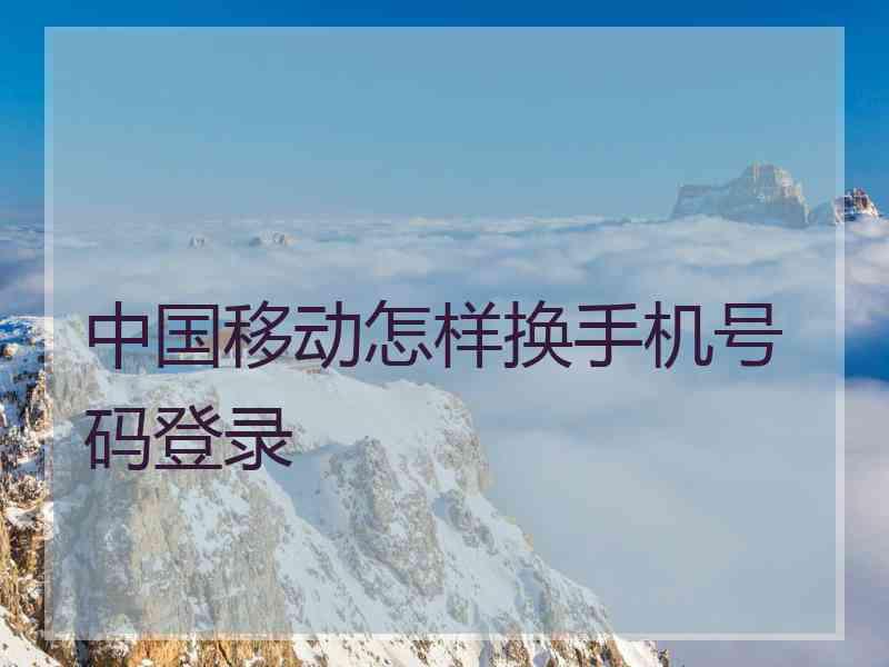 中国移动怎样换手机号码登录