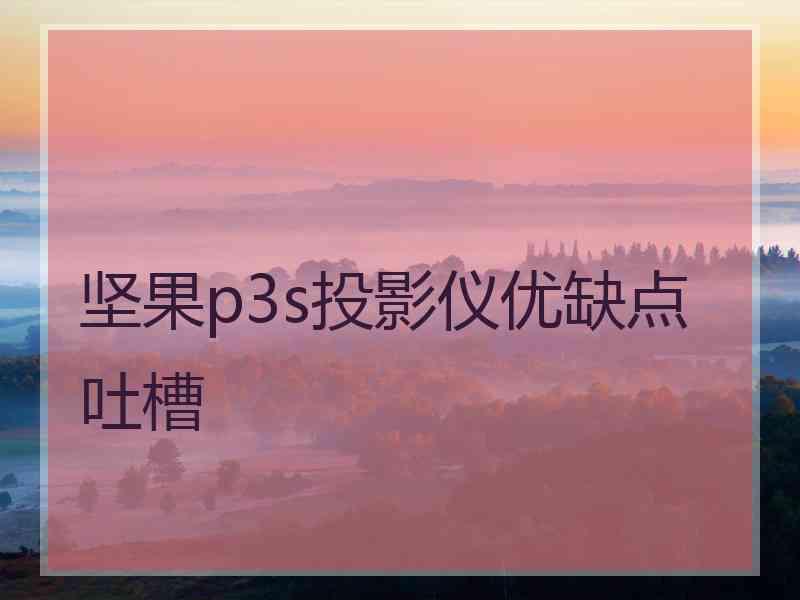 坚果p3s投影仪优缺点吐槽