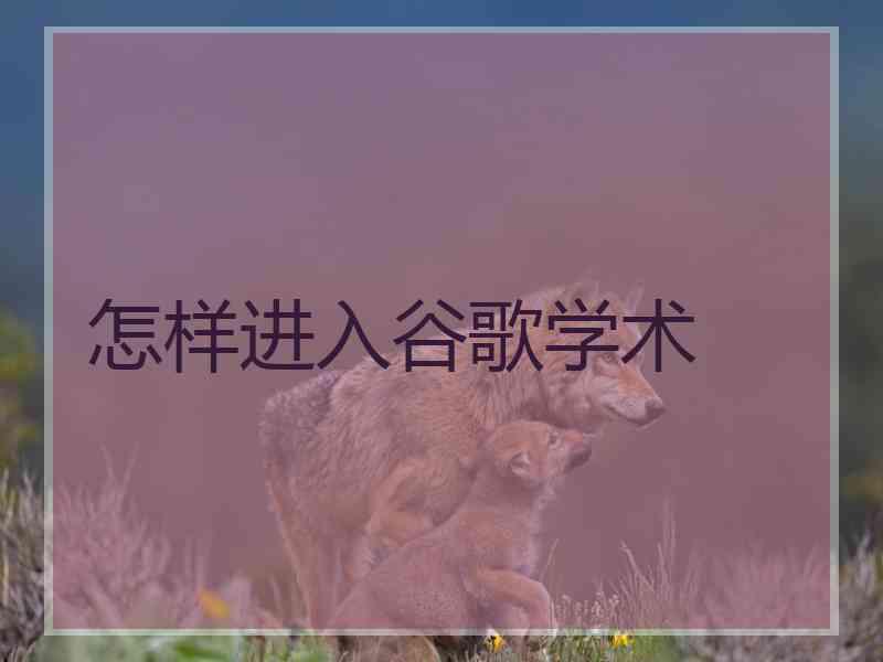 怎样进入谷歌学术