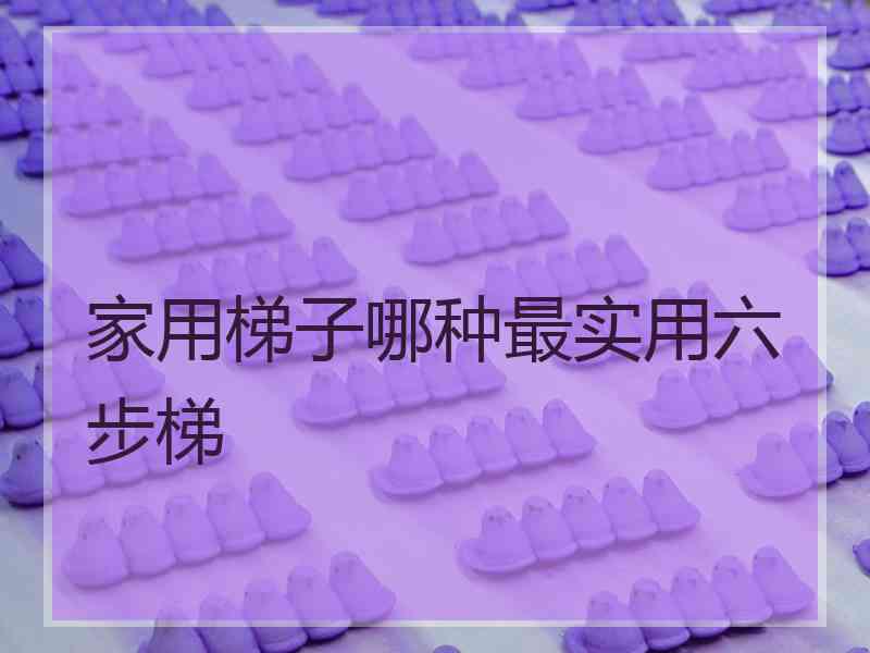 家用梯子哪种最实用六步梯