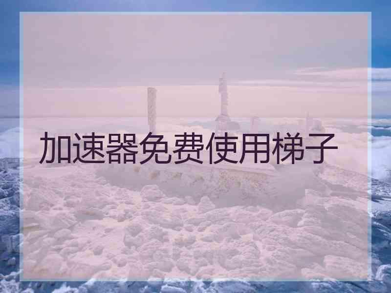 加速器免费使用梯子