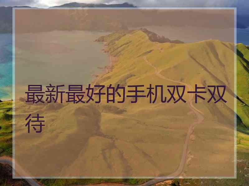 最新最好的手机双卡双待