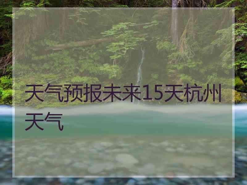 天气预报未来15天杭州天气