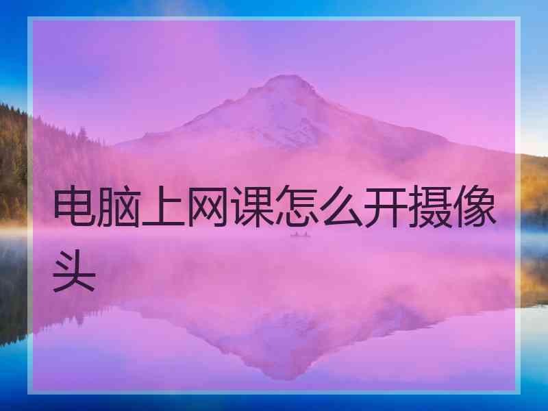 电脑上网课怎么开摄像头