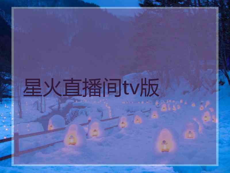 星火直播间tv版
