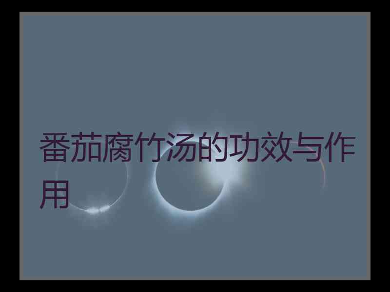 番茄腐竹汤的功效与作用
