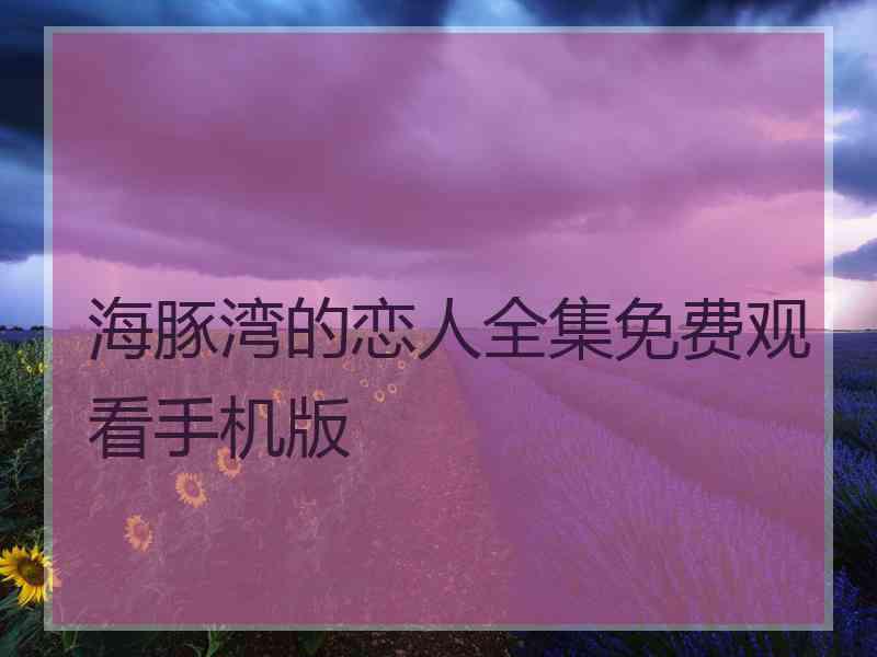 海豚湾的恋人全集免费观看手机版