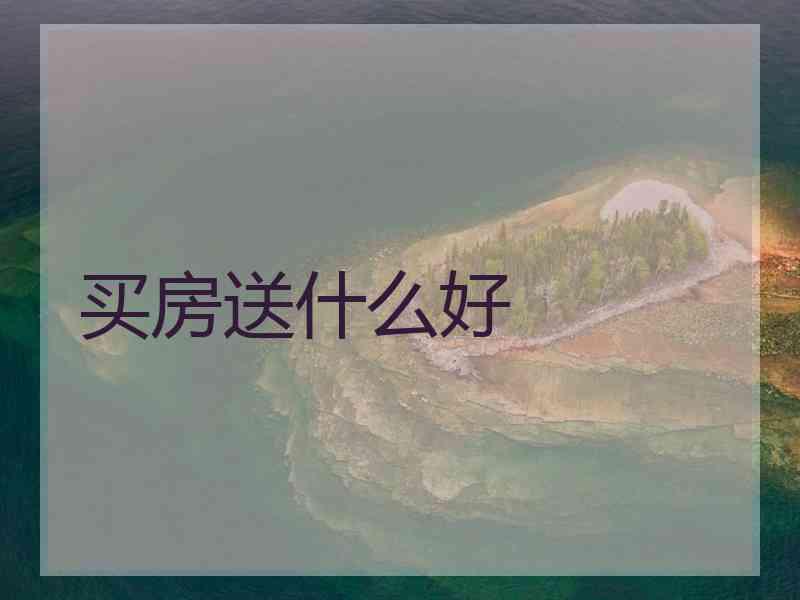 买房送什么好