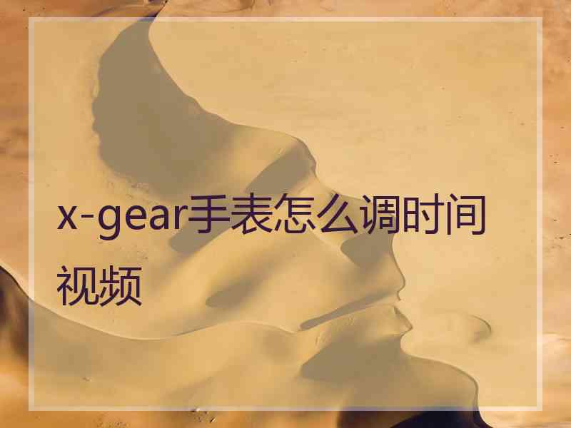 x-gear手表怎么调时间视频