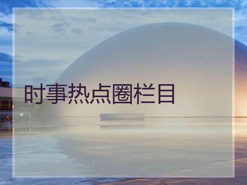 时事热点圈栏目