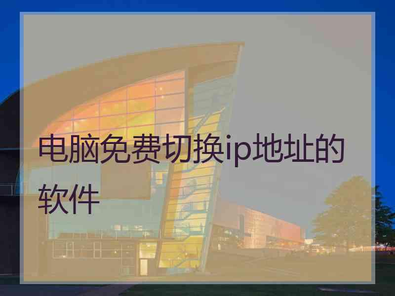 电脑免费切换ip地址的软件