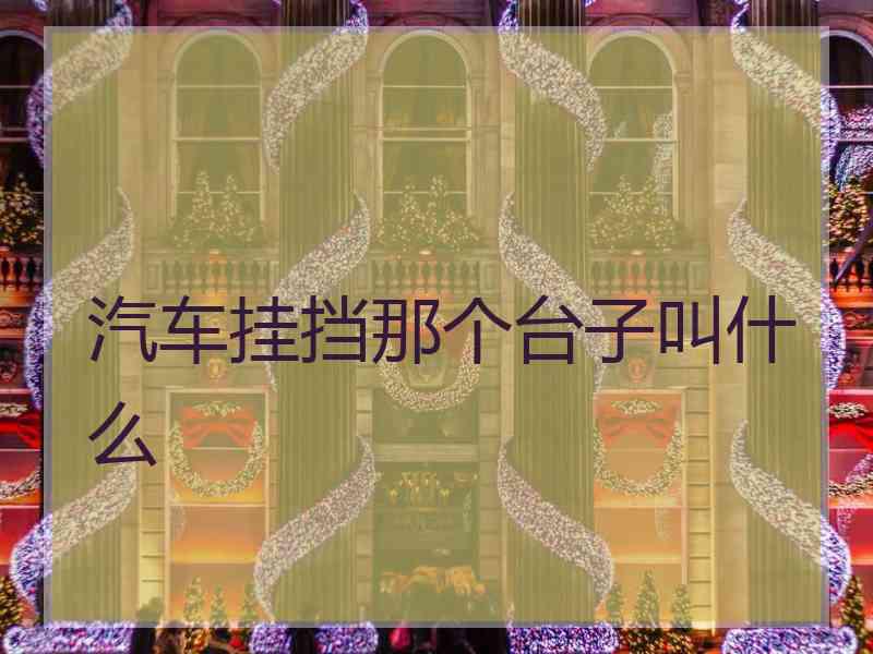 汽车挂挡那个台子叫什么