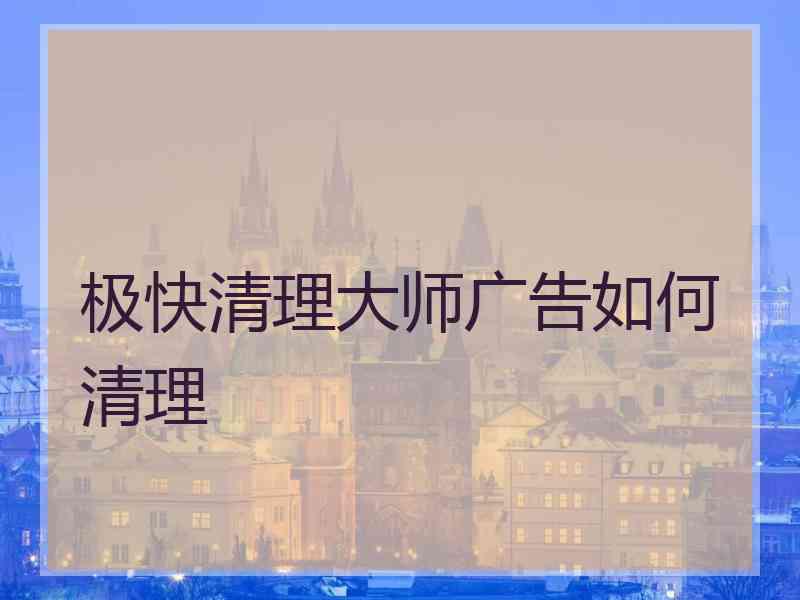 极快清理大师广告如何清理