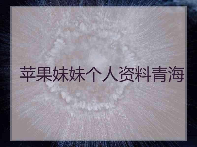 苹果妹妹个人资料青海
