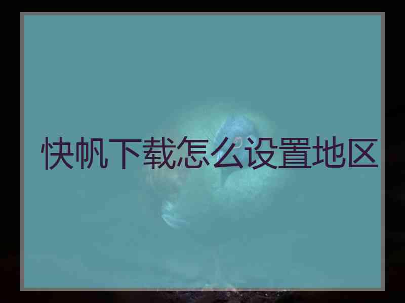 快帆下载怎么设置地区