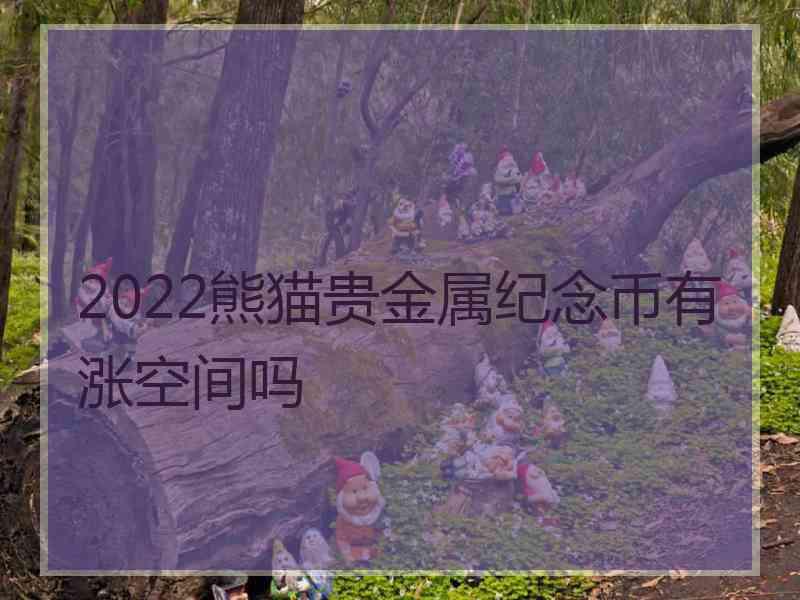 2022熊猫贵金属纪念币有涨空间吗