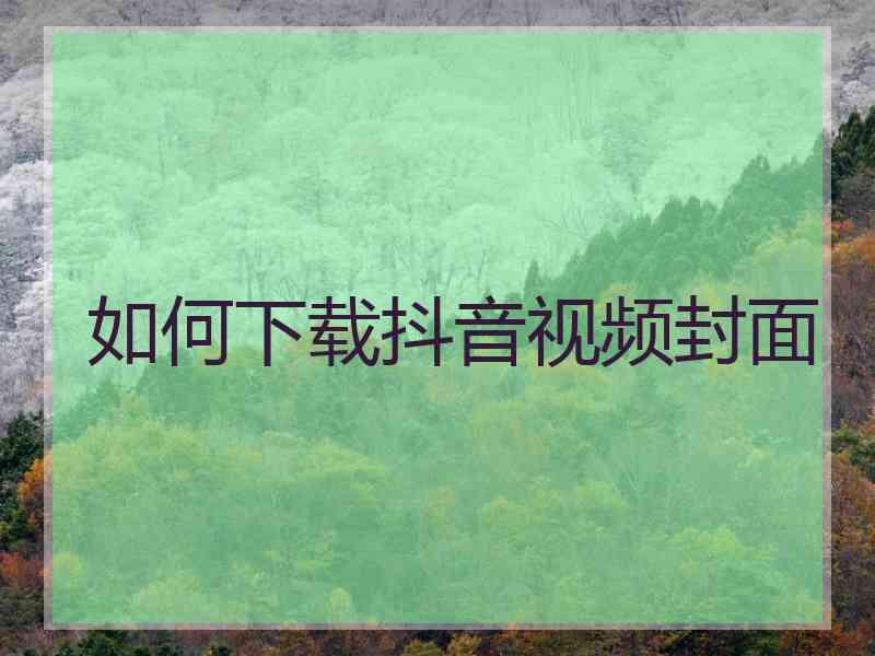 如何下载抖音视频封面