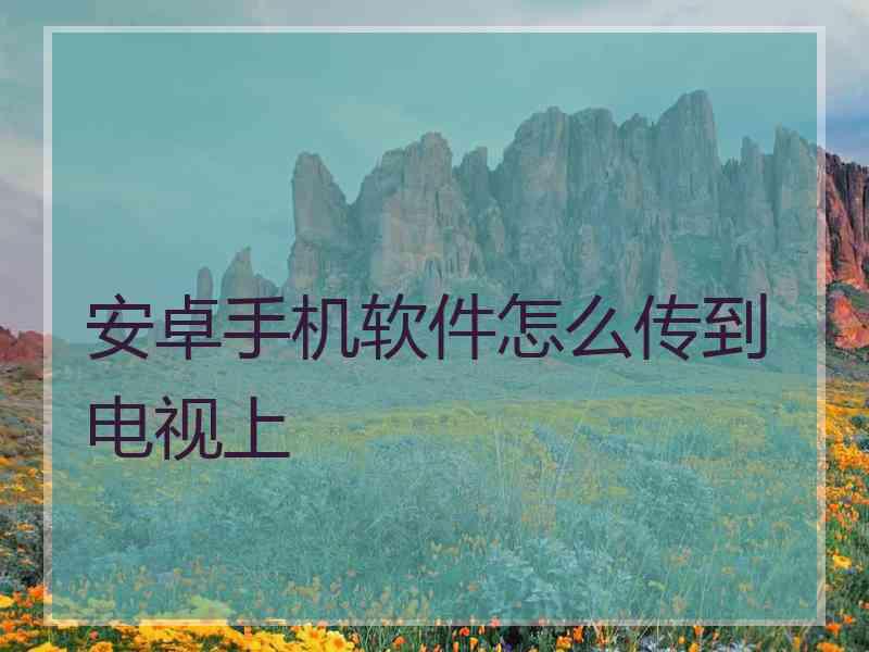 安卓手机软件怎么传到电视上