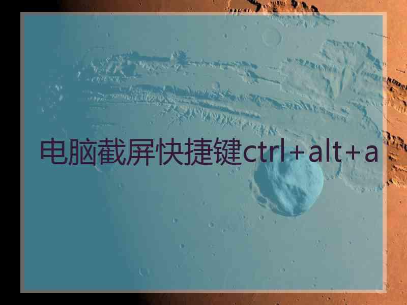 电脑截屏快捷键ctrl+alt+a